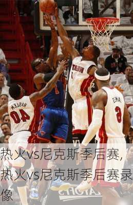 热火vs尼克斯季后赛,热火vs尼克斯季后赛录像