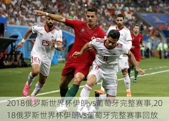 2018俄罗斯世界杯伊朗vs葡萄牙完整赛事,2018俄罗斯世界杯伊朗vs葡萄牙完整赛事回放