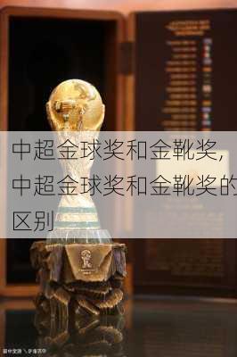 中超金球奖和金靴奖,中超金球奖和金靴奖的区别
