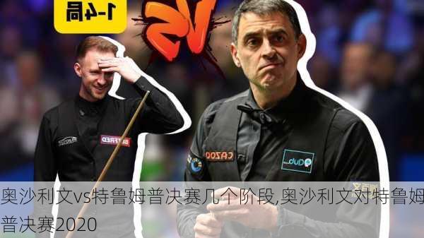 奥沙利文vs特鲁姆普决赛几个阶段,奥沙利文对特鲁姆普决赛2020