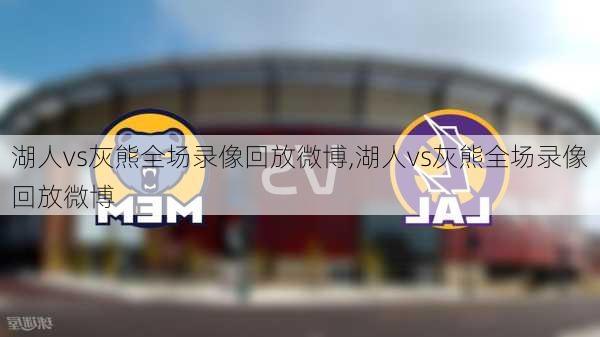 湖人vs灰熊全场录像回放微博,湖人vs灰熊全场录像回放微博