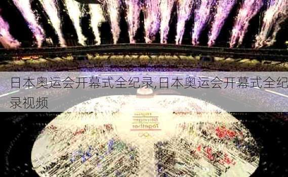 日本奥运会开幕式全纪录,日本奥运会开幕式全纪录视频