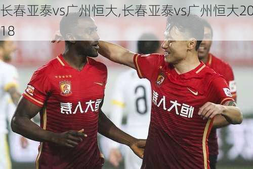 长春亚泰vs广州恒大,长春亚泰vs广州恒大2018