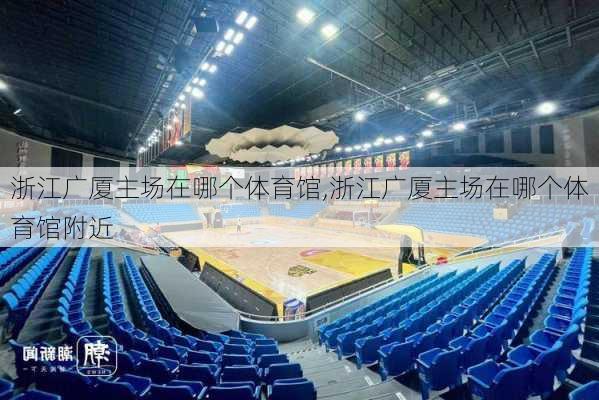 浙江广厦主场在哪个体育馆,浙江广厦主场在哪个体育馆附近
