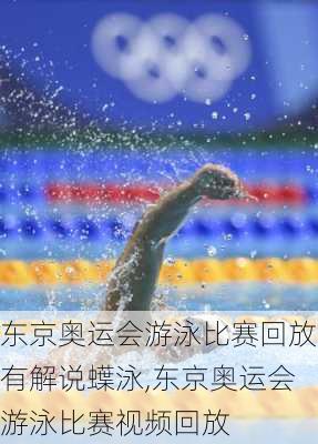 东京奥运会游泳比赛回放有解说蠂泳,东京奥运会游泳比赛视频回放