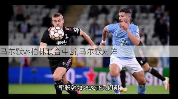 马尔默vs柏林联合中断,马尔默对阵