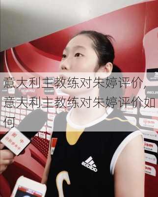 意大利主教练对朱婷评价,意大利主教练对朱婷评价如何