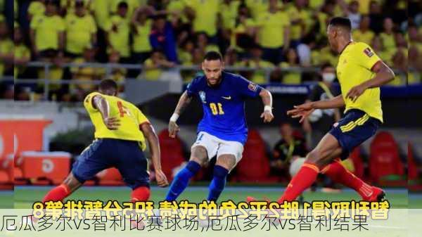 厄瓜多尔vs智利比赛球场,厄瓜多尔vs智利结果