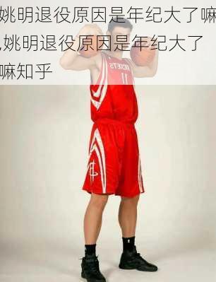 姚明退役原因是年纪大了嘛,姚明退役原因是年纪大了嘛知乎
