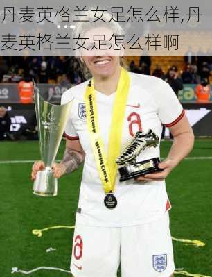 丹麦英格兰女足怎么样,丹麦英格兰女足怎么样啊