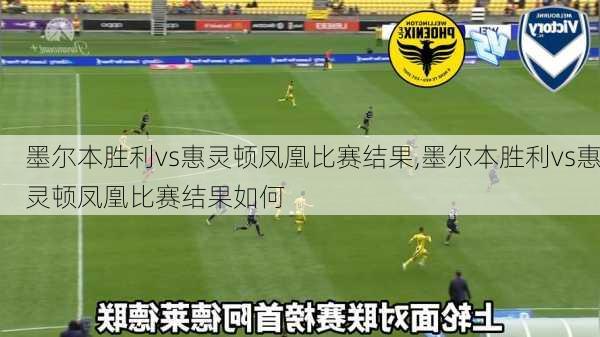 墨尔本胜利vs惠灵顿凤凰比赛结果,墨尔本胜利vs惠灵顿凤凰比赛结果如何
