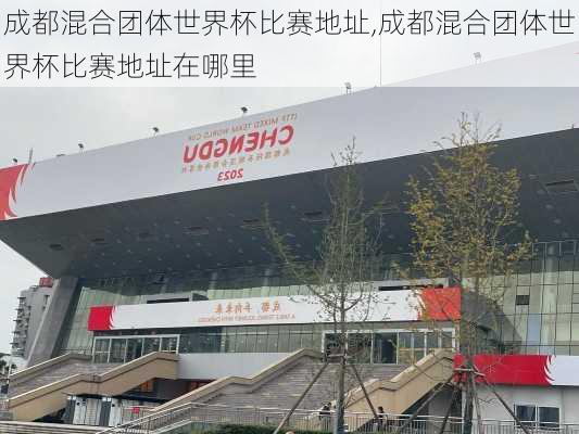 成都混合团体世界杯比赛地址,成都混合团体世界杯比赛地址在哪里