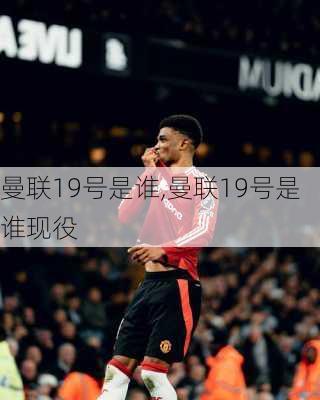 曼联19号是谁,曼联19号是谁现役