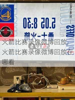 火箭比赛录像微博回放,火箭比赛录像微博回放在哪看