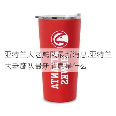 亚特兰大老鹰队最新消息,亚特兰大老鹰队最新消息是什么