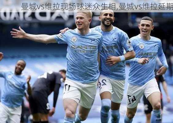 曼城vs维拉现场球迷众生相,曼城vs维拉延期