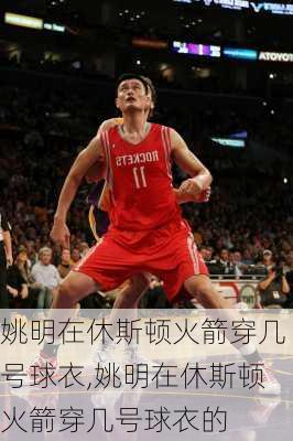 姚明在休斯顿火箭穿几号球衣,姚明在休斯顿火箭穿几号球衣的