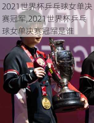 2021世界杯乒乓球女单决赛冠军,2021世界杯乒乓球女单决赛冠军是谁
