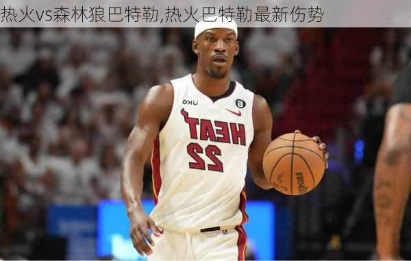 热火vs森林狼巴特勒,热火巴特勒最新伤势