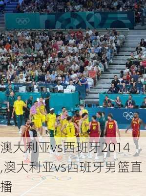 澳大利亚vs西班牙2014,澳大利亚vs西班牙男篮直播