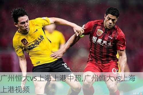 广州恒大vs上海上港中超,广州恒大vs上海上港视频
