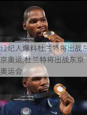 经纪人爆料杜兰特将出战东京奥运,杜兰特将出战东京奥运会