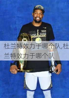 杜兰特效力于哪个队,杜兰特效力于哪个队