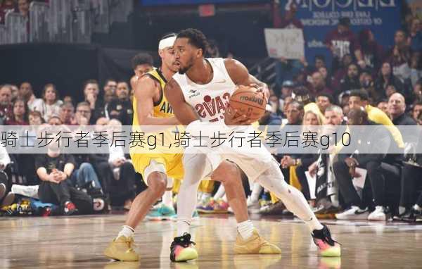 骑士步行者季后赛g1,骑士步行者季后赛g10