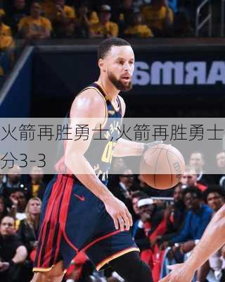 火箭再胜勇士,火箭再胜勇士总分3-3