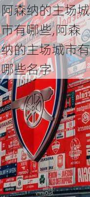 阿森纳的主场城市有哪些,阿森纳的主场城市有哪些名字