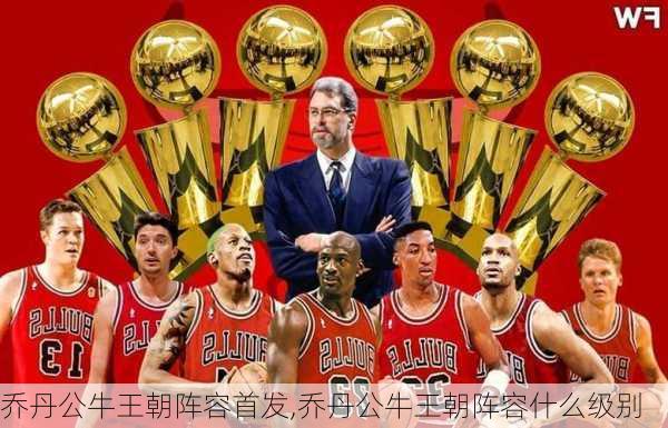 乔丹公牛王朝阵容首发,乔丹公牛王朝阵容什么级别