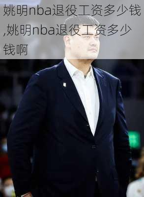 姚明nba退役工资多少钱,姚明nba退役工资多少钱啊