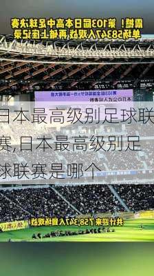 日本最高级别足球联赛,日本最高级别足球联赛是哪个