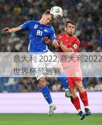 意大利 2022,意大利2022世界杯预选赛