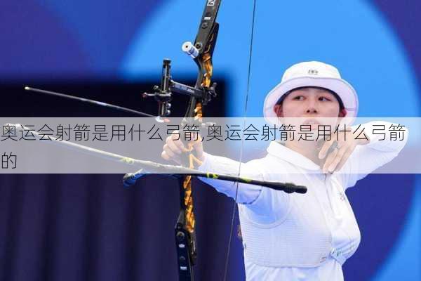 奥运会射箭是用什么弓箭,奥运会射箭是用什么弓箭的