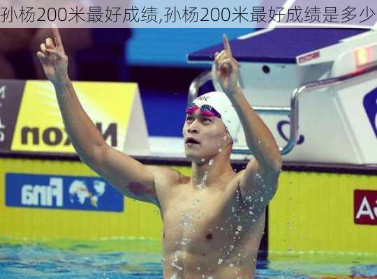 孙杨200米最好成绩,孙杨200米最好成绩是多少