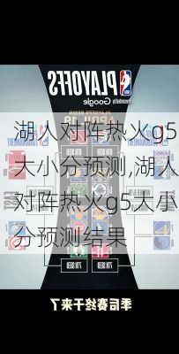 湖人对阵热火g5大小分预测,湖人对阵热火g5大小分预测结果