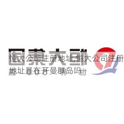 恒大公司注册地址,恒大公司注册地址是在开曼群岛吗