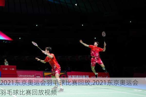 2021东京奥运会羽毛球比赛回放,2021东京奥运会羽毛球比赛回放视频
