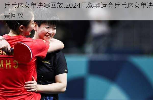 乒乓球女单决赛回放,2024巴黎奥运会乒乓球女单决赛回放