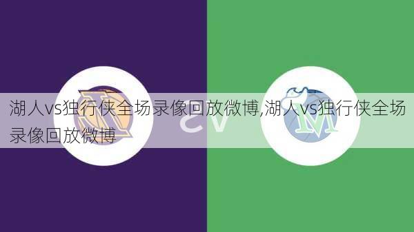 湖人vs独行侠全场录像回放微博,湖人vs独行侠全场录像回放微博