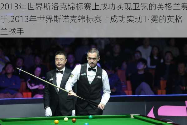 2013年世界斯洛克锦标赛上成功实现卫冕的英格兰赛手,2013年世界斯诺克锦标赛上成功实现卫冕的英格兰球手