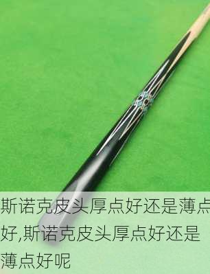 斯诺克皮头厚点好还是薄点好,斯诺克皮头厚点好还是薄点好呢