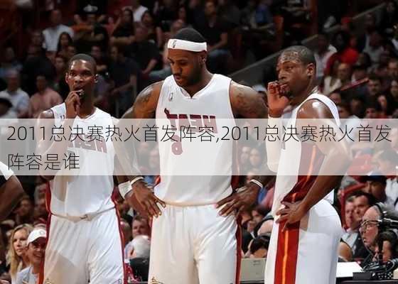 2011总决赛热火首发阵容,2011总决赛热火首发阵容是谁