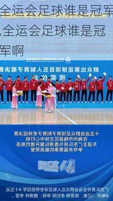 全运会足球谁是冠军,全运会足球谁是冠军啊