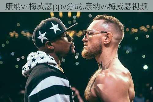 康纳vs梅威瑟ppv分成,康纳vs梅威瑟视频