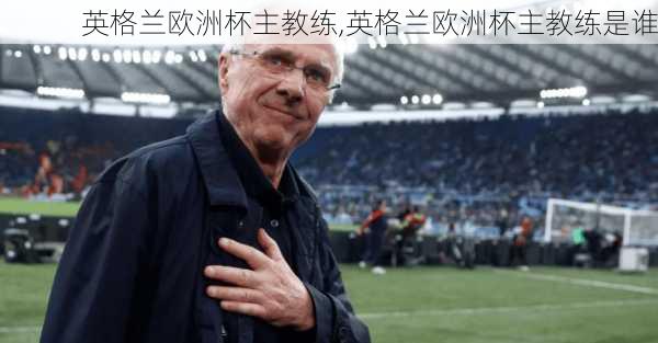 英格兰欧洲杯主教练,英格兰欧洲杯主教练是谁