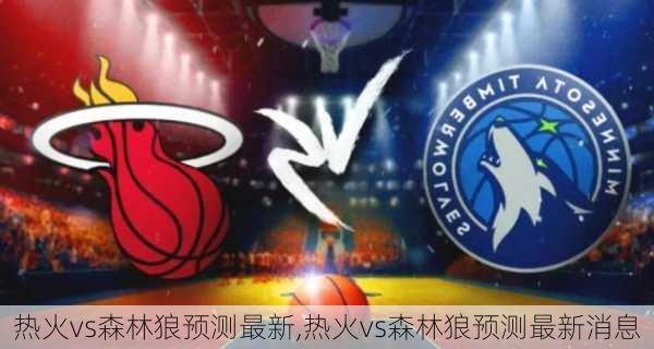 热火vs森林狼预测最新,热火vs森林狼预测最新消息