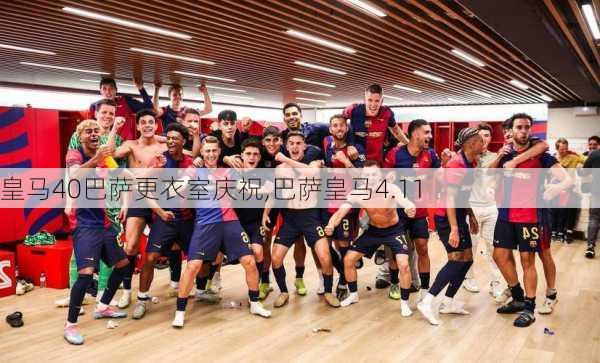 皇马40巴萨更衣室庆祝,巴萨皇马4.11
