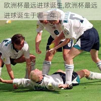 欧洲杯最远进球诞生,欧洲杯最远进球诞生于哪一年